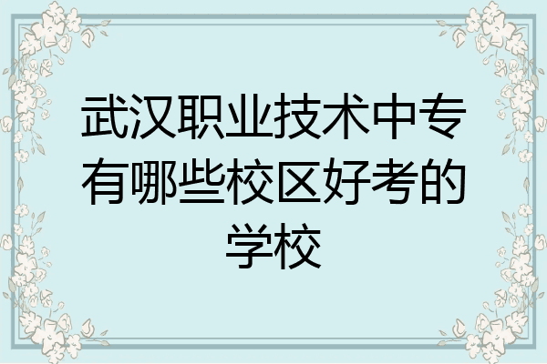 武汉职业技术中专有哪些校区好考的学校