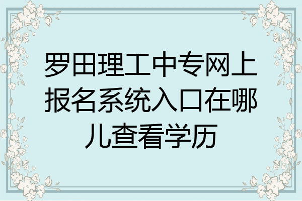 罗田理工中专网上报名系统入口在哪儿查看学历