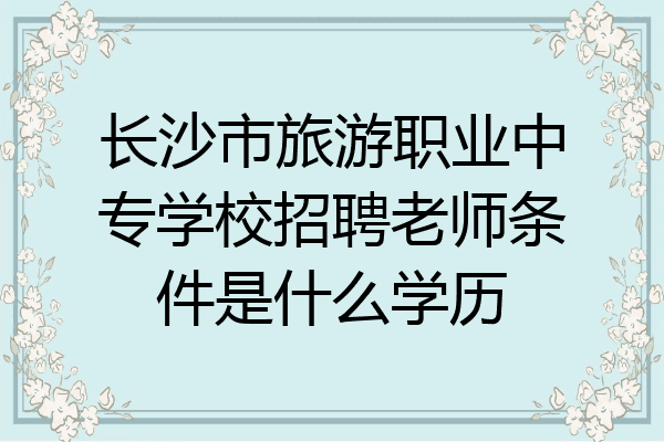 长沙市旅游职业中专学校招聘老师条件是什么学历