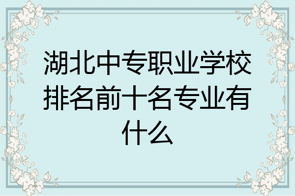 湖北中专职业学校排名前十名专业有什么