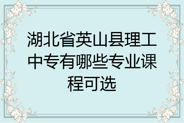 湖北省英山县理工中专有哪些专业课程可选