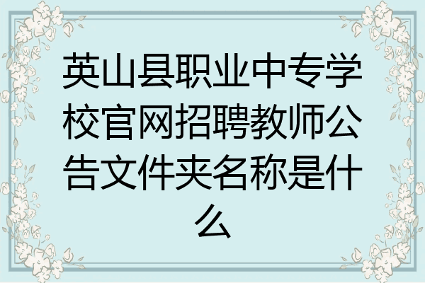 英山县职业中专学校官网招聘教师公告文件夹名称是什么