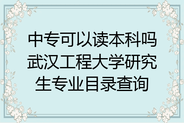 中专可以读本科吗武汉工程大学研究生专业目录查询