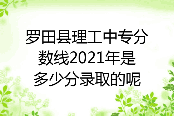 罗田县理工中专分数线2021年是多少分录取的呢