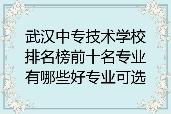 武汉中专技术学校排名榜前十名专业有哪些好专业可选