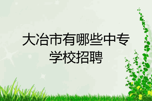 大冶市有哪些中专学校招聘