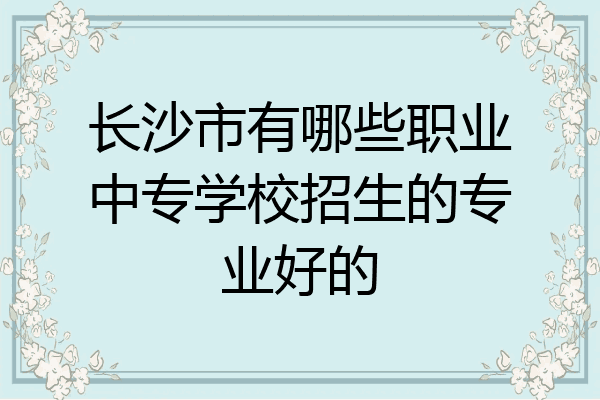长沙市有哪些职业中专学校招生的专业好的
