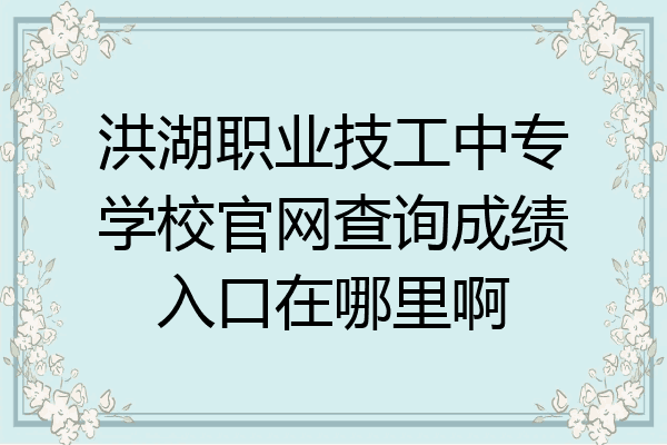 洪湖职业技工中专学校官网查询成绩入口在哪里啊