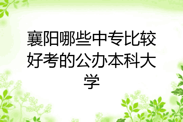 襄阳哪些中专比较好考的公办本科大学
