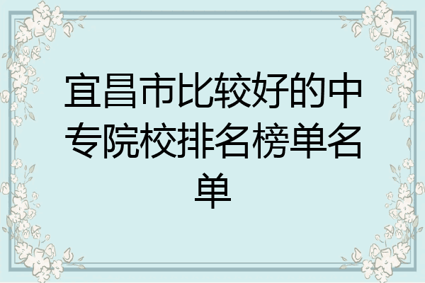 宜昌市比较好的中专院校排名榜单名单