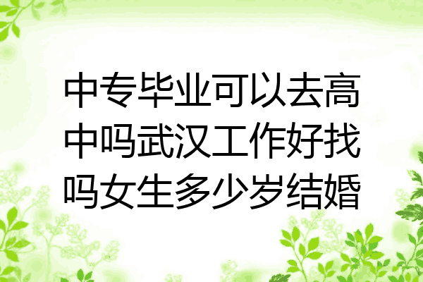 中专毕业可以去高中吗武汉工作好找吗女生多少岁结婚