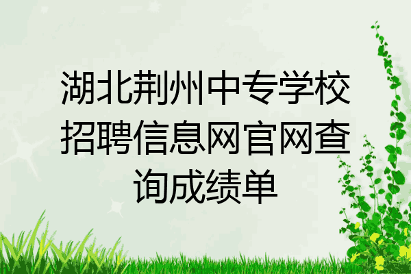 湖北荆州中专学校招聘信息网官网查询成绩单