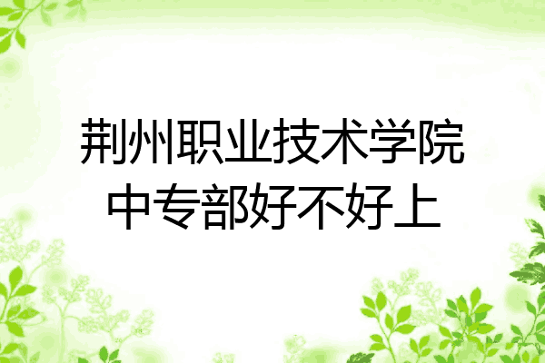 荆州职业技术学院中专部好不好上