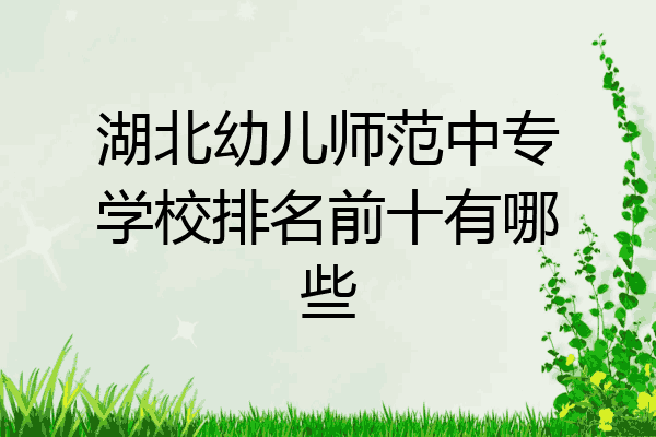 湖北幼儿师范中专学校排名前十有哪些