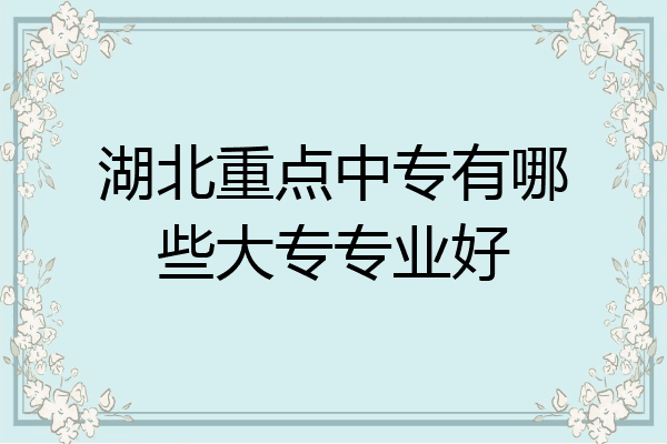 湖北重点中专有哪些大专专业好
