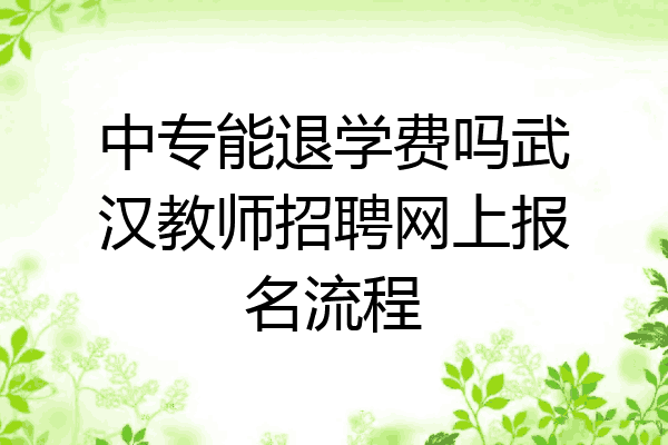 中专能退学费吗武汉教师招聘网上报名流程