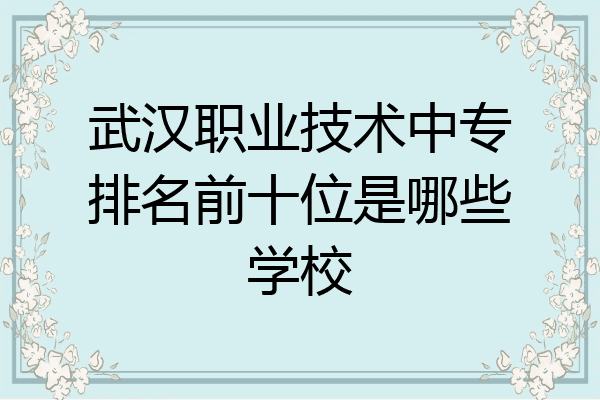 武汉职业技术中专排名前十位是哪些学校