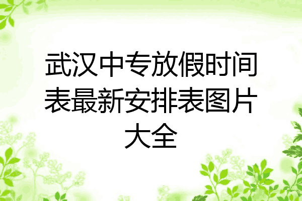 武汉中专放假时间表最新安排表图片大全