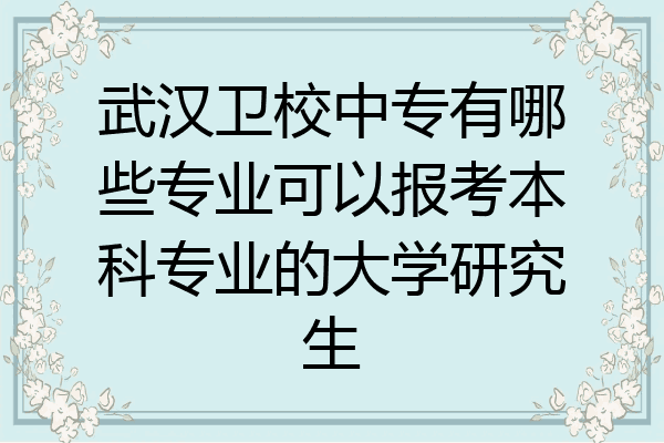 武汉卫校中专有哪些专业可以报考本科专业的大学研究生