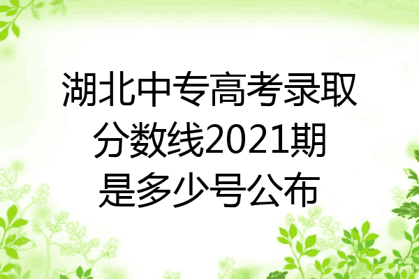 湖北中专高考录取分数线2021期是多少号公布