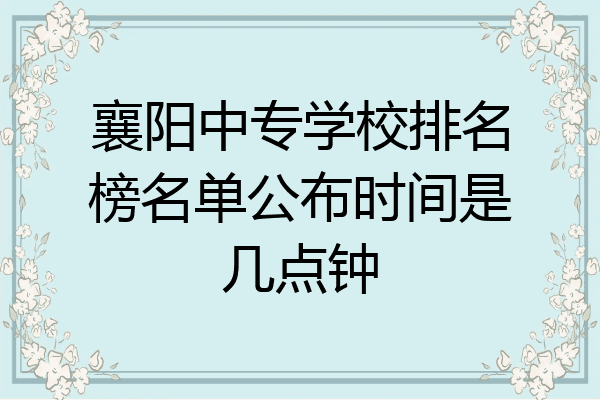 襄阳中专学校排名榜名单公布时间是几点钟