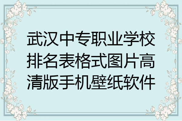 武汉中专职业学校排名表格式图片高清版手机壁纸软件