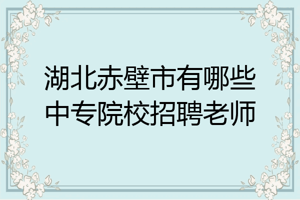 湖北赤壁市有哪些中专院校招聘老师