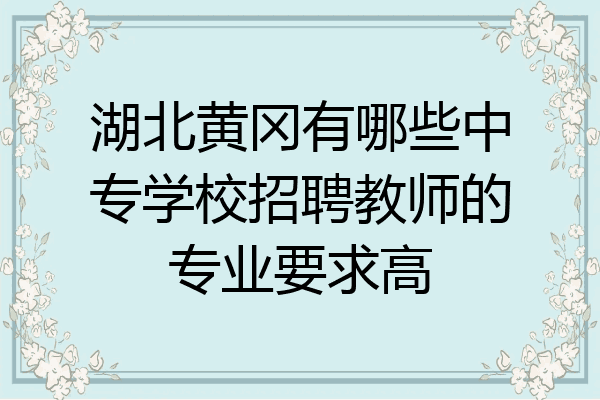 湖北黄冈有哪些中专学校招聘教师的专业要求高