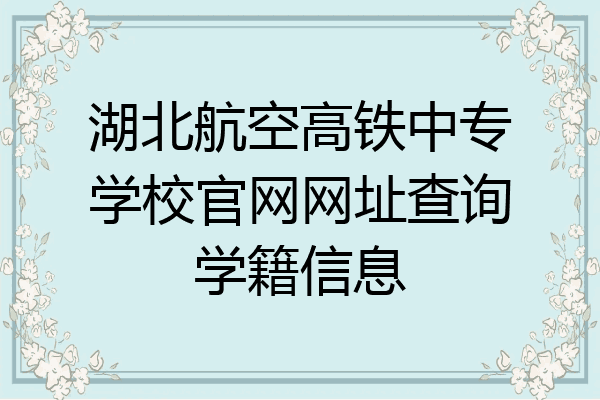 湖北航空高铁中专学校官网网址查询学籍信息