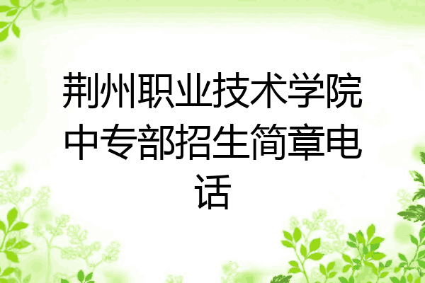 荆州职业技术学院中专部招生简章电话