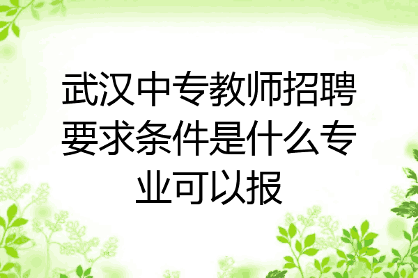 武汉中专教师招聘要求条件是什么专业可以报