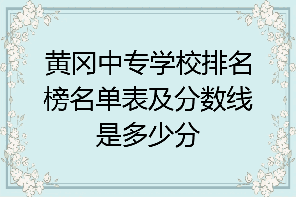 黄冈中专学校排名榜名单表及分数线是多少分
