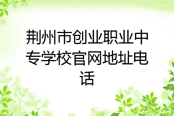 荆州市创业职业中专学校官网地址电话