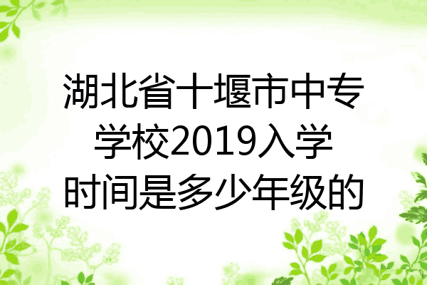湖北省十堰市中专学校2019入学时间是多少年级的