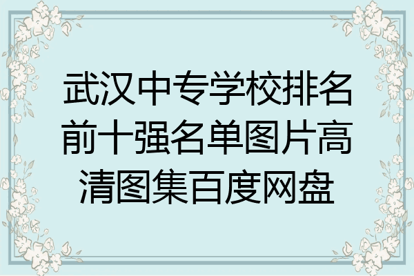 武汉中专学校排名前十强名单图片高清图集百度网盘