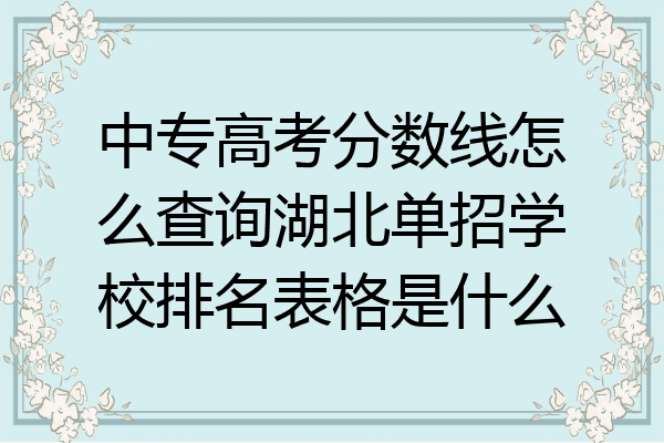 中专高考分数线怎么查询湖北单招学校排名表格是什么