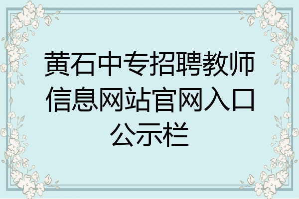 黄石中专招聘教师信息网站官网入口公示栏