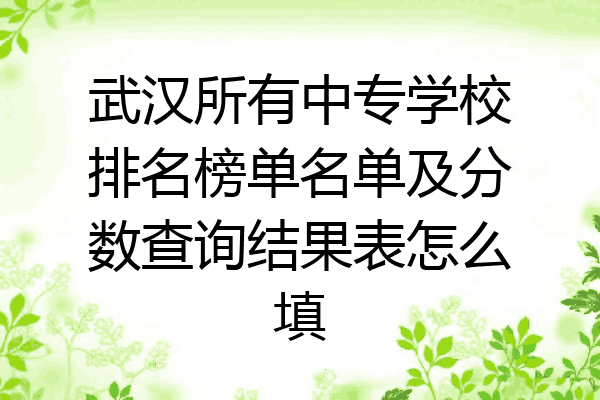 武汉所有中专学校排名榜单名单及分数查询结果表怎么填