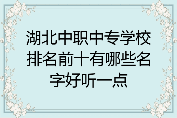湖北中职中专学校排名前十有哪些名字好听一点