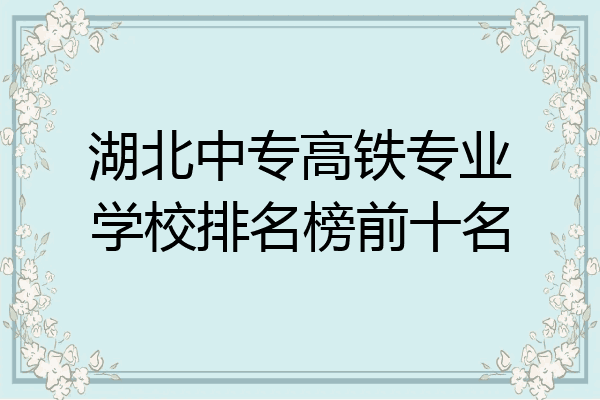 湖北中专高铁专业学校排名榜前十名