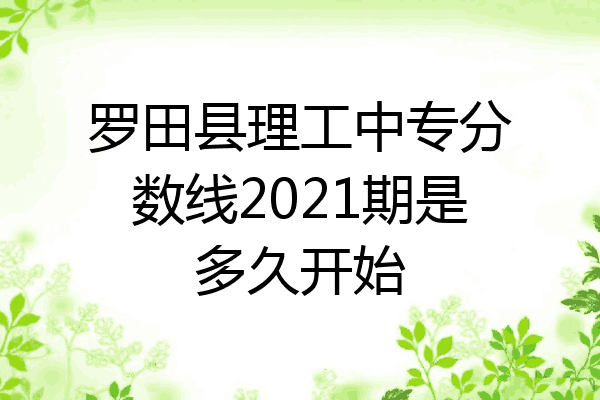 罗田县理工中专分数线2021期是多久开始