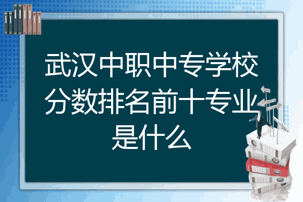 武汉中职中专学校分数排名前十专业是什么