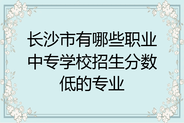 长沙市有哪些职业中专学校招生分数低的专业