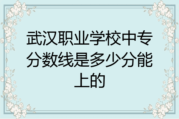 武汉职业学校中专分数线是多少分能上的