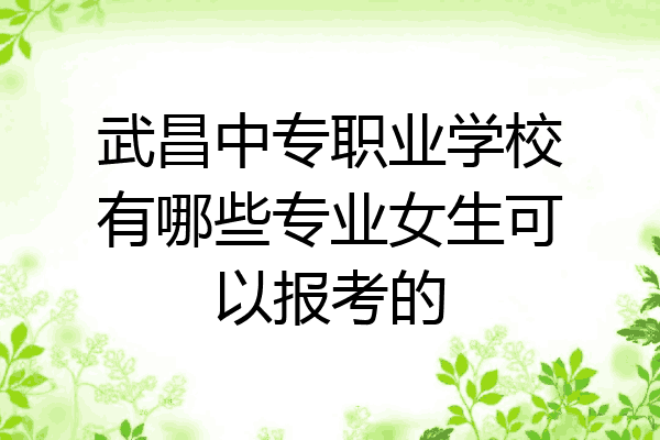 武昌中专职业学校有哪些专业女生可以报考的