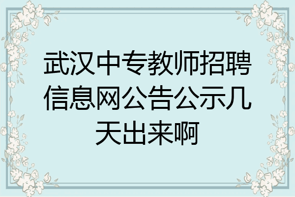 武汉中专教师招聘信息网公告公示几天出来啊