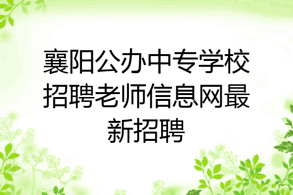襄阳公办中专学校招聘老师信息网最新招聘