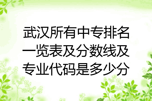 武汉所有中专排名一览表及分数线及专业代码是多少分