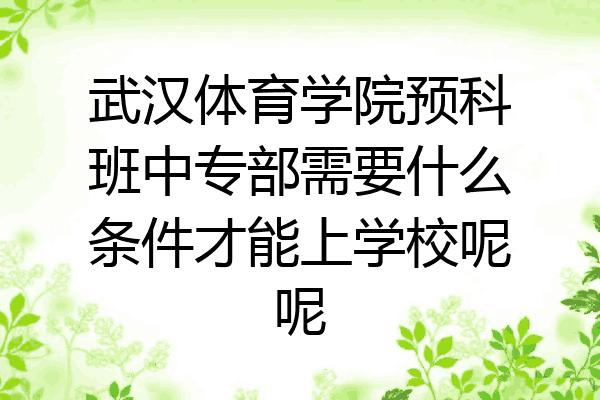 武汉体育学院预科班中专部需要什么条件才能上学校呢呢