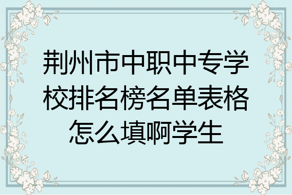 荆州市中职中专学校排名榜名单表格怎么填啊学生